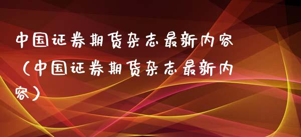 中国证券期货杂志最新内容（中国证券期货杂志最新内容）_https://www.ltsssb.com_期货行情_第1张