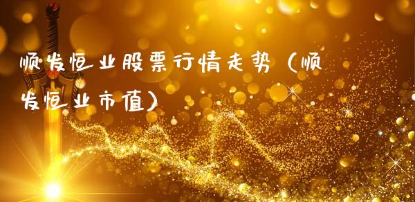 顺发恒业股票行情走势（顺发恒业市值）_https://www.ltsssb.com_股票理论_第1张