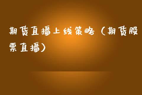 期货直播上线策略（期货股票直播）_https://www.ltsssb.com_期货在线_第1张
