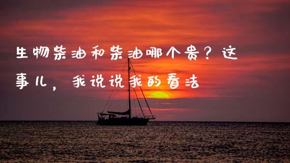 生物柴油和柴油哪个贵？这事儿，我说说我的看法_https://www.ltsssb.com_期货行情_第1张