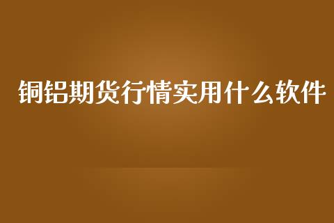 铜铝期货行情实用什么软件_https://www.ltsssb.com_期货密码_第1张
