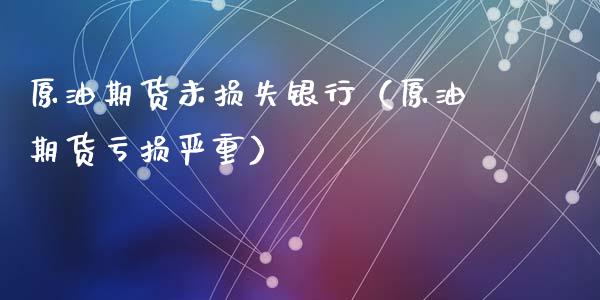 原油期货未损失银行（原油期货亏损严重）_https://www.ltsssb.com_期货密码_第1张