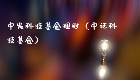 中发科技基金理财（中证科技基金）_https://www.ltsssb.com_基金频道_第1张