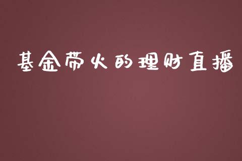 基金带火的理财直播_https://www.ltsssb.com_基金频道_第1张