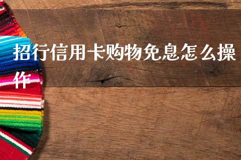 招行信用卡购物免息怎么操作_https://www.ltsssb.com_期货在线_第1张