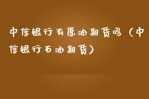 中信银行有原油期货吗（中信银行石油期货）_https://www.ltsssb.com_期货密码_第1张