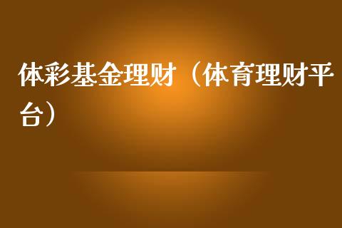 体彩基金理财（体育理财平台）_https://www.ltsssb.com_基金频道_第1张