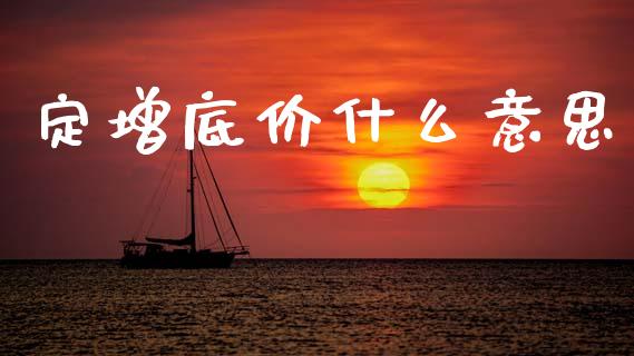 定增底价什么意思_https://www.ltsssb.com_期货在线_第1张