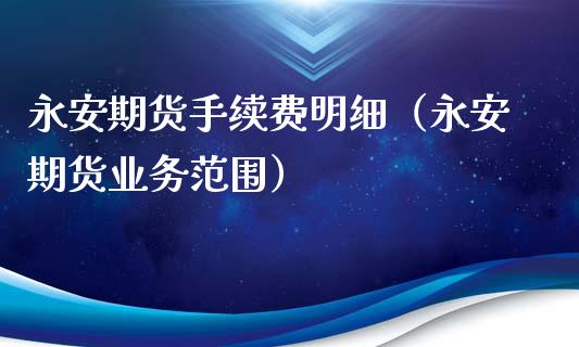 永安期货手续费明细（永安期货业务范围）_https://www.ltsssb.com_期货密码_第1张