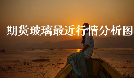 期货玻璃最近行情分析图_https://www.ltsssb.com_期货行情_第1张