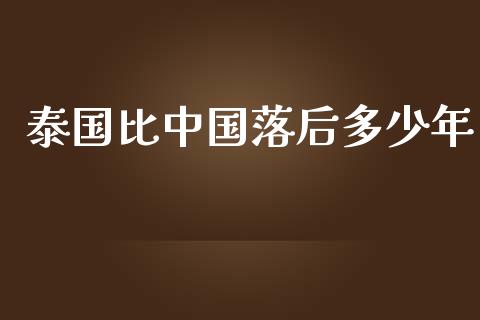泰国比中国落后多少年_https://www.ltsssb.com_国际财经_第1张