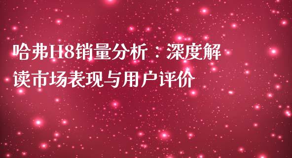 哈弗H8销量分析：深度解读市场表现与用户评价_https://www.ltsssb.com_期货在线_第1张