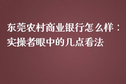 东莞农村商业银行怎么样：实操者眼中的几点看法_https://www.ltsssb.com_期货密码_第1张