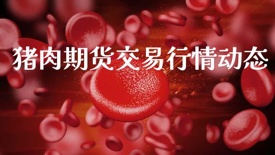 猪肉期货交易行情动态_https://www.ltsssb.com_期货密码_第1张