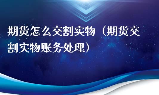 期货怎么交割实物（期货交割实物账务处理）_https://www.ltsssb.com_期货密码_第1张
