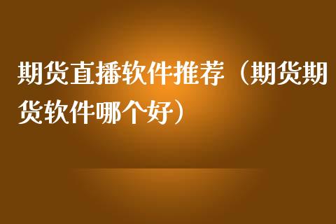 期货直播软件推荐（期货期货软件哪个好）_https://www.ltsssb.com_期货在线_第1张