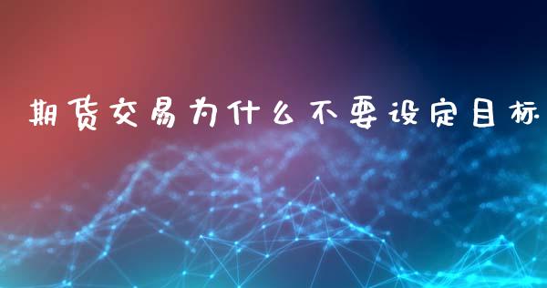期货交易为什么不要设定目标_https://www.ltsssb.com_国际财经_第1张
