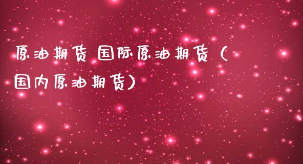 原油期货 国际原油期货（国内原油期货）_https://www.ltsssb.com_期货密码_第1张