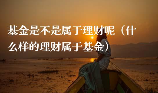 基金是不是属于理财呢（什么样的理财属于基金）_https://www.ltsssb.com_基金频道_第1张