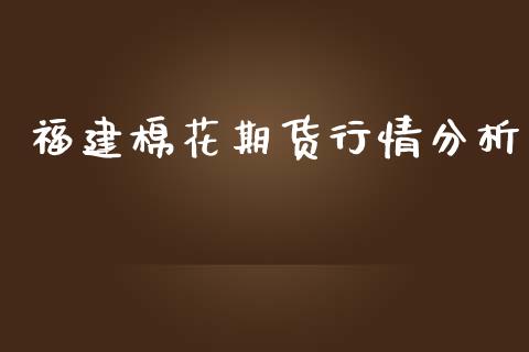 福建棉花期货行情分析_https://www.ltsssb.com_期货密码_第1张