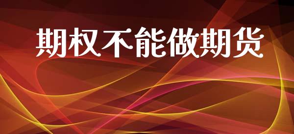 期权不能做期货_https://www.ltsssb.com_期货行情_第1张