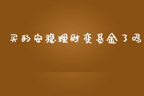 买的安稳理财变基金了吗_https://www.ltsssb.com_基金频道_第1张