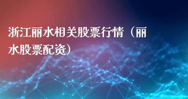 浙江丽水相关股票行情（丽水股票配资）_https://www.ltsssb.com_股票理论_第1张
