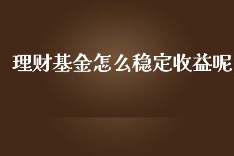 理财基金怎么稳定收益呢_https://www.ltsssb.com_基金频道_第1张