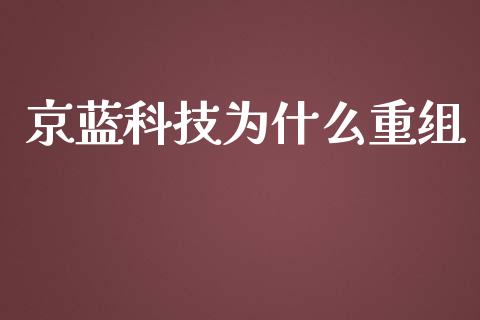 京蓝科技为什么重组_https://www.ltsssb.com_国际财经_第1张