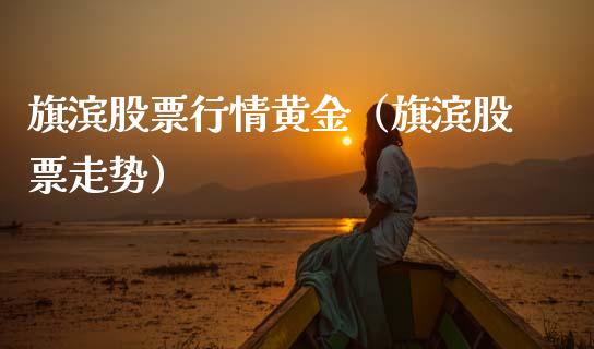 旗滨股票行情黄金（旗滨股票走势）_https://www.ltsssb.com_股票理论_第1张
