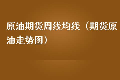 原油期货周线均线（期货原油走势图）_https://www.ltsssb.com_期货密码_第1张