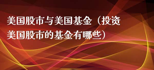 美国股市与美国基金（投资美国股市的基金有哪些）_https://www.ltsssb.com_基金频道_第1张