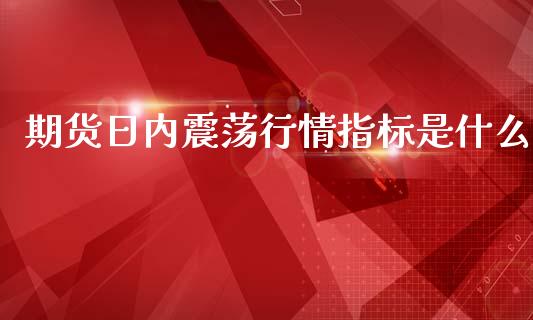 期货日内震荡行情指标是什么_https://www.ltsssb.com_期货行情_第1张