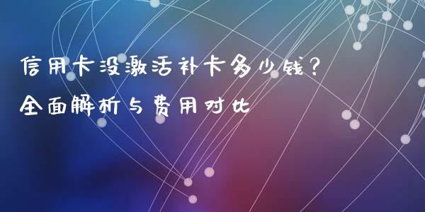 信用卡没激活补卡多少钱？全面解析与费用对比_https://www.ltsssb.com_期货在线_第1张