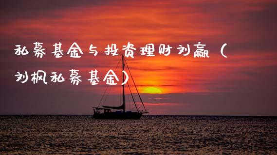 私募基金与投资理财刘赢（刘枫私募基金）_https://www.ltsssb.com_基金频道_第1张
