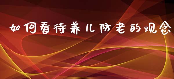 如何看待养儿防老的观念_https://www.ltsssb.com_新股数据_第1张
