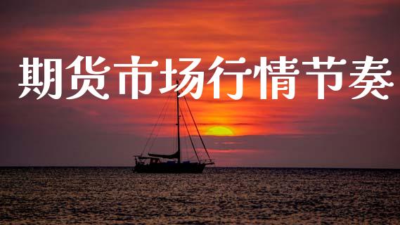 期货市场行情节奏_https://www.ltsssb.com_期货行情_第1张