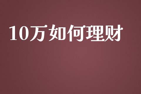 10万如何理财_https://www.ltsssb.com_基金频道_第1张