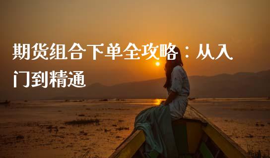 期货组合下单全攻略：从入门到精通_https://www.ltsssb.com_基金频道_第1张
