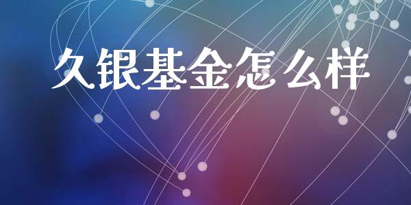 久银基金怎么样_https://www.ltsssb.com_国际财经_第1张