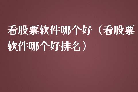 看股票软件哪个好（看股票软件哪个好排名）_https://www.ltsssb.com_股市分析_第1张