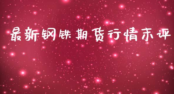 最新钢铁期货行情末评_https://www.ltsssb.com_期货在线_第1张