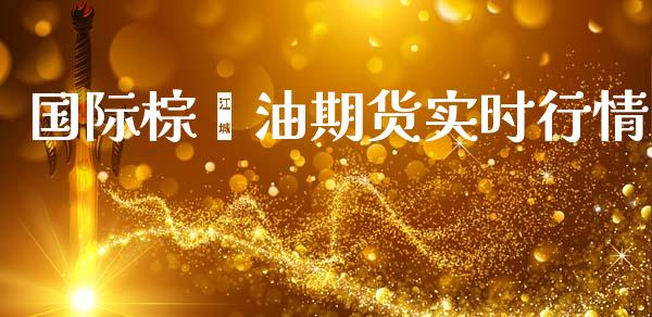 国际棕榈油期货实时行情_https://www.ltsssb.com_期货密码_第1张