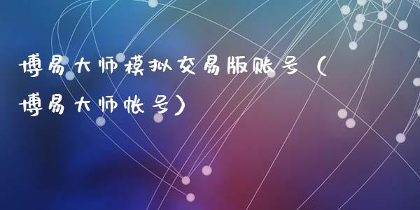 博易大师模拟交易版账号（博易大师帐号）_https://www.ltsssb.com_基金频道_第1张