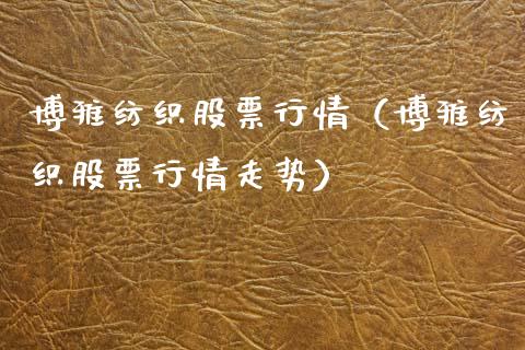 博雅纺织股票行情（博雅纺织股票行情走势）_https://www.ltsssb.com_新股数据_第1张