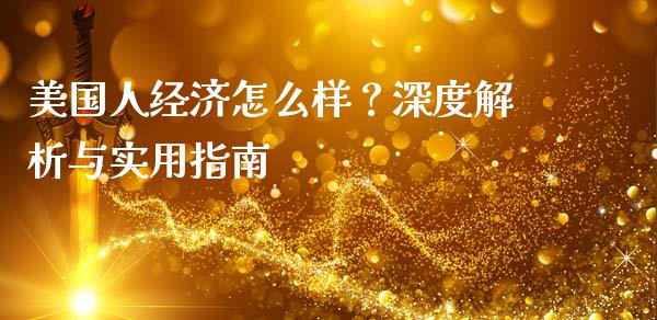 美国人经济怎么样？深度解析与实用指南_https://www.ltsssb.com_期货行情_第1张