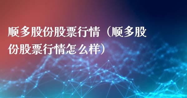 顺多股份股票行情（顺多股份股票行情怎么样）_https://www.ltsssb.com_新股数据_第1张