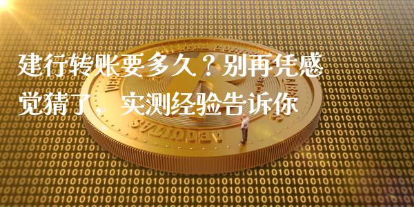 建行转账要多久？别再凭感觉猜了，实测经验告诉你_https://www.ltsssb.com_期货在线_第1张