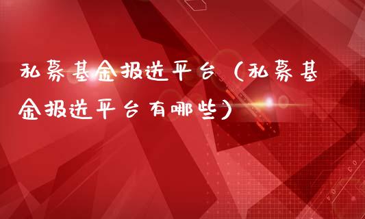 私募基金报送平台（私募基金报送平台有哪些）_https://www.ltsssb.com_国际财经_第1张