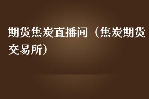期货焦炭直播间（焦炭期货交易所）_https://www.ltsssb.com_期货在线_第1张